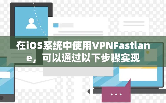在iOS系统中使用VPNFastlane，可以通过以下步骤实现