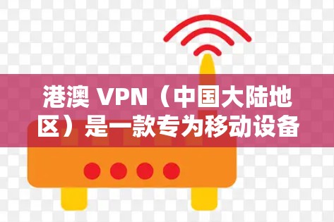 港澳 VPN（中国大陆地区）是一款专为移动设备设计的VPN服务，旨在提供安全、便捷的网络连接，帮助用户在移动设备上轻松访问互联网。以下是关于港澳 VPN 的详细介绍