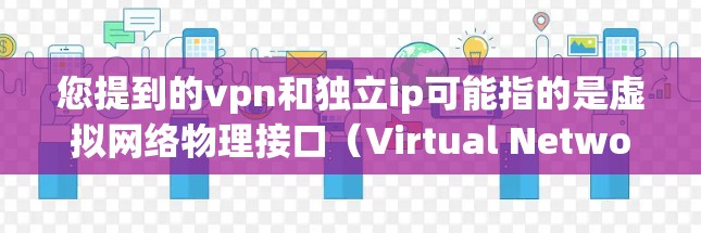 您提到的vpn和独立ip可能指的是虚拟网络物理接口（Virtual Network Physical Interface，VPE）和独立的网络IP地址。以下是关于这些术语的解释