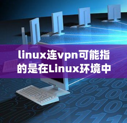 linux连vpn可能指的是在Linux环境中使用VPN（Virtual Private Network，即虚拟网络）来连接外部网络。如果这是你的问题，那么以下是一些步骤和提示