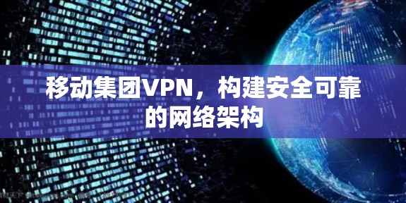 移动集团VPN，构建安全可靠的网络架构