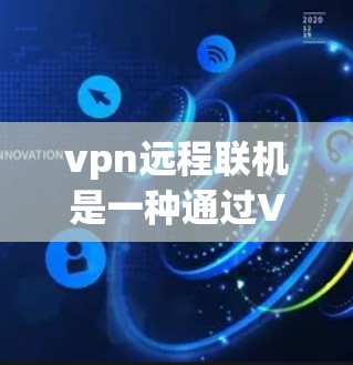 vpn远程联机是一种通过VPN连接到内部服务器的操作，具体步骤如下