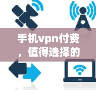 手机vpn付费，值得选择的网络加密解决方案