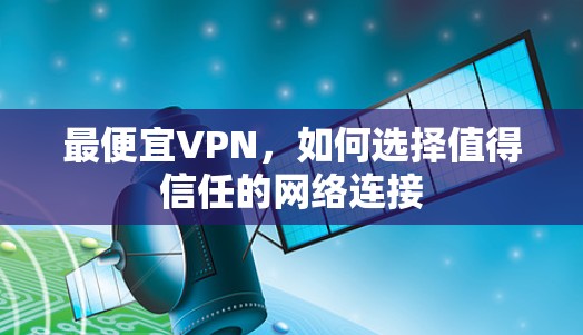 最便宜VPN，如何选择值得信任的网络连接