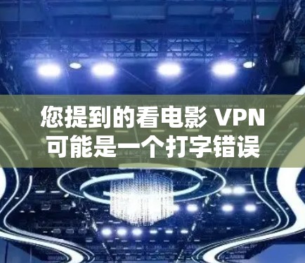 您提到的看电影 VPN可能是一个打字错误或拼写错误。如果您指的是关于VPN（Vide-on-VPN）在电影观看中的使用，可以解释如下