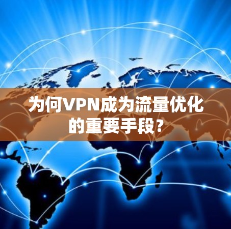 为何VPN成为流量优化的重要手段？