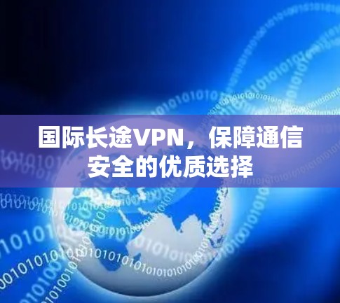国际长途VPN，保障通信安全的优质选择