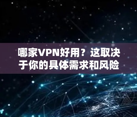 哪家VPN好用？这取决于你的具体需求和风险承受能力。以下是几个知名的VPN平台及其特点