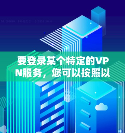 要登录某个特定的VPN服务，您可以按照以下步骤操作