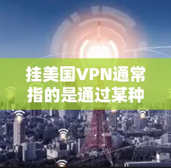 挂美国VPN通常指的是通过某种VPN服务连接到美国的网络设备，或者被某个VPN服务连接到外部网站。如果您的设备被某个VPN连接，通常可以通过以下方式解决
