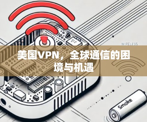 美国VPN，全球通信的困境与机遇