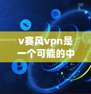 v赛风vpn是一个可能的中文表达，但需要更多的上下文来明确其含义。以下是几种可能的解释