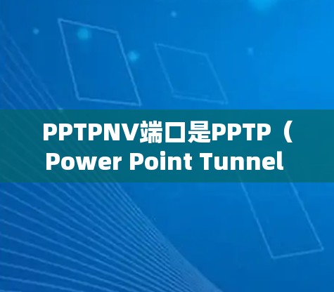 PPTPNV端口是PPTP（Power Point Tunnel Protocol）网络中用于连接到PPTP服务的特定端口。以下是关于PPTPNV端口的基本信息