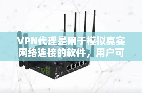 VPN代理是用于模拟真实网络连接的软件，用户可以使用它来测试VPN服务的性能、稳定性以及安全性。以下是一些推荐的VPN代理软件，供您选择