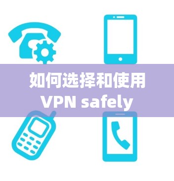 如何选择和使用VPN safely
