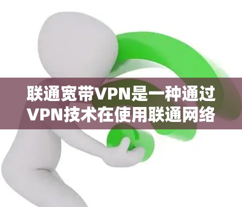 联通宽带VPN是一种通过VPN技术在使用联通网络的同时，提升速度和安全性的一种方式。以下是关于它的一些关键信息