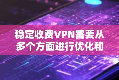 稳定收费VPN需要从多个方面进行优化和管理，以确保用户的安全和使用的高效性。以下是一个逐步的建议