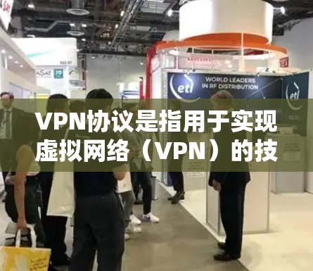 VPN协议是指用于实现虚拟网络（VPN）的技术标准和协议，以下是常见的几种VPN协议及其特点
