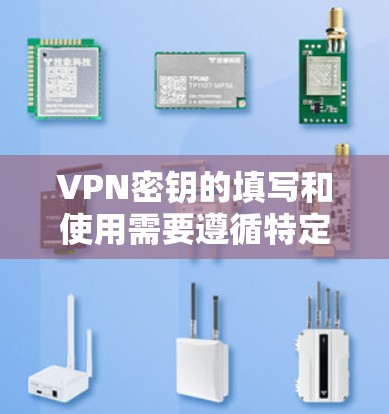 VPN密钥的填写和使用需要遵循特定的步骤和安全规范，以确保数据的安全和隐私。以下是详细的步骤和注意事项