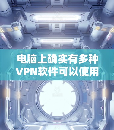 电脑上确实有多种VPN软件可以使用。以下是几种常用的VPN软件推荐