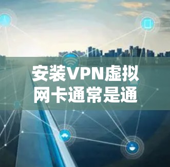 安装VPN虚拟网卡通常是通过配置VPN软件或使用特定的软件包来实现的。以下是一些常见问题和解决方法