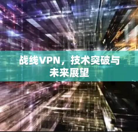 战线VPN，技术突破与未来展望