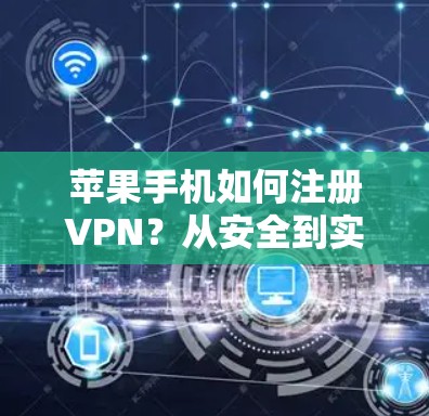 苹果手机如何注册VPN？从安全到实用的实用指南