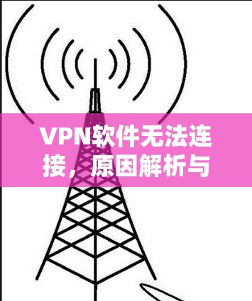 VPN软件无法连接，原因解析与解决方案