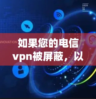如果您的电信vpn被屏蔽，以下是一些可能的解决方案和步骤