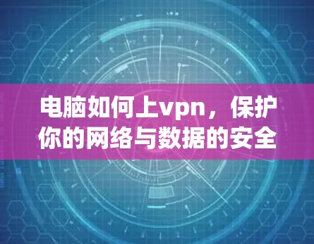 电脑如何上vpn，保护你的网络与数据的安全