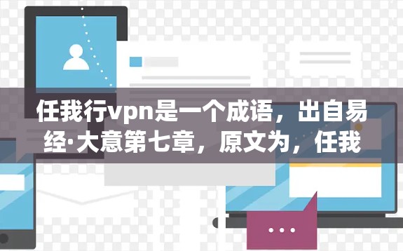 任我行vpn是一个成语，出自易经·大意第七章，原文为，任我行vpn者，上古之大法也。这是一个关于行动和坚定的成语，表达了一种行动上的坚定和远见