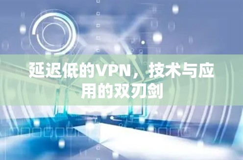 延迟低的VPN，技术与应用的双刃剑