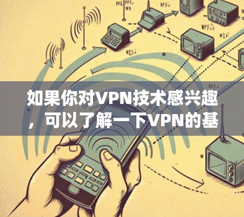 如果你对VPN技术感兴趣，可以了解一下VPN的基本概念、常见类型（如 hopscotch、VPN、VPN、VPN等）以及它们在电影、游戏、社交媒体或商业中的应用