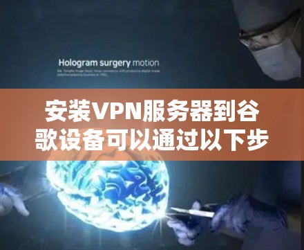 安装VPN服务器到谷歌设备可以通过以下步骤进行