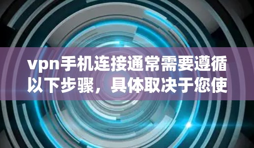 vpn手机连接通常需要遵循以下步骤，具体取决于您使用的VPN协议（如H2、EPA、VTT等）以下是一些通用的步骤