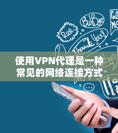 使用VPN代理是一种常见的网络连接方式，可以帮助您远程访问外部服务器或进行在线视频通话等。以下是使用VPN代理的步骤说明