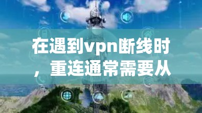 在遇到vpn断线时，重连通常需要从多个方面进行处理，以确保网络的正常运行。以下是一些步骤和建议，帮助你重连VPN