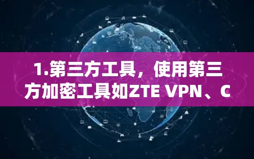1.第三方工具，使用第三方加密工具如ZTE VPN、Comodo VPN、Thales VPN等，这些工具通常支持Android系统