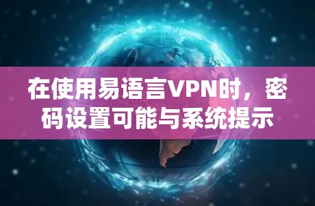 在使用易语言VPN时，密码设置可能与系统提示不符，导致无法登录。以下是逐步的解决方案