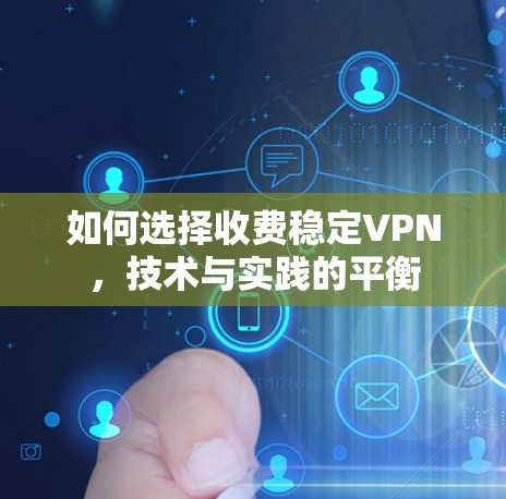 如何选择收费稳定VPN，技术与实践的平衡