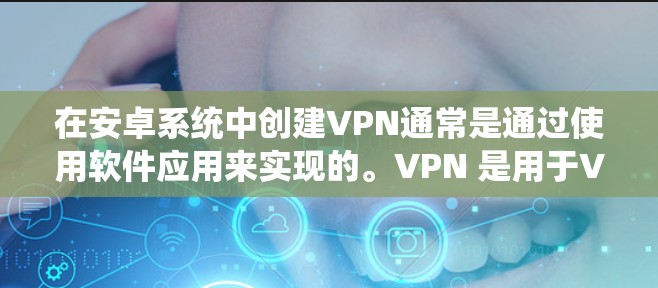 在安卓系统中创建VPN通常是通过使用软件应用来实现的。VPN 是用于VPN功能的软件，你可以通过以下步骤创建和使用