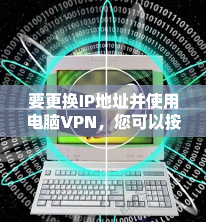 要更换IP地址并使用电脑VPN，您可以按照以下步骤操作