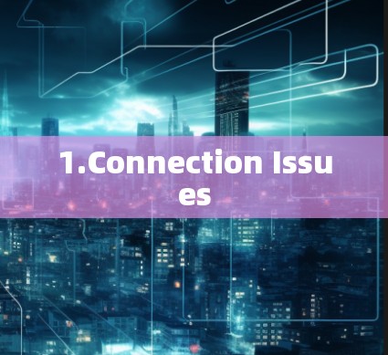 1.Connection Issues