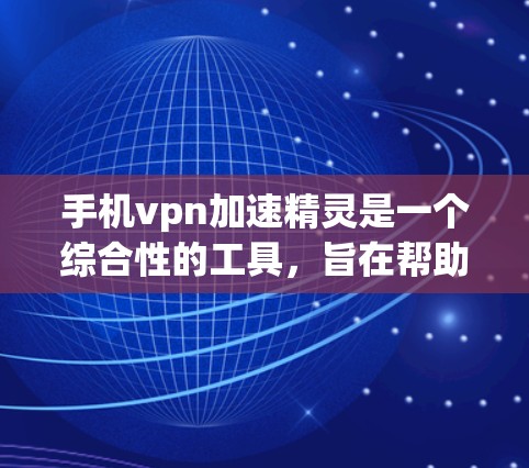 手机vpn加速精灵是一个综合性的工具，旨在帮助用户同时使用手机以及与VPN相连的服务。它提供加速功能，可以减少网络延迟，同时允许用户选择是否使用VPN。以下是它的主要功能和使用方法