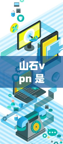 山石vpn 是一个多平台的游戏内容集，分为多个章节或任务，玩家可以在虚拟世界和现实世界中进行冒险和互动。以下是关于山石VPN的详细信息