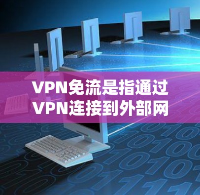 VPN免流是指通过VPN连接到外部网络，从而实现流量的免用或限制。在香港的热点上，由于香港与内地的网络连接可能存在一定的延迟或稳定性问题，因此可能会有一些限制，但并非完全没有免流的可能性