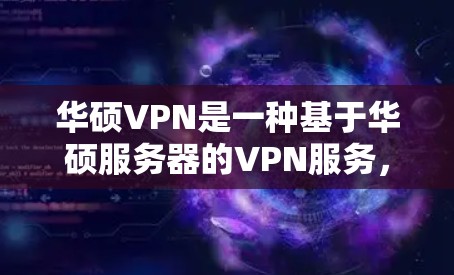 华硕VPN是一种基于华硕服务器的VPN服务，旨在提供安全的网络连接。以下是一些关于如何找到和使用华硕VPN服务器的建议