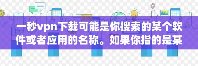 一秒vpn下载可能是你搜索的某个软件或者应用的名称。如果你指的是某个特定的软件或应用，建议你提供更多的上下文信息，以便我更好地帮助你