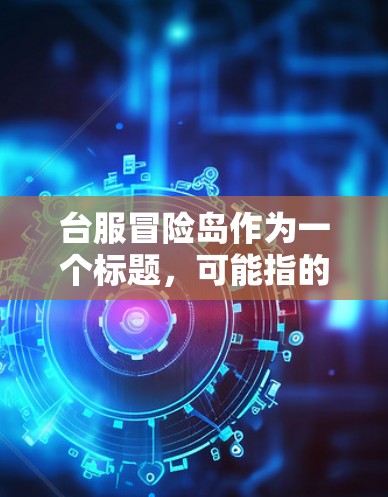 台服冒险岛作为一个标题，可能指的是在某个特定地区或品牌台服下的一个VPN服务。然而，由于台服是一个广泛使用的品牌，且在不同地区可能有不同的含义，因此需要更多的上下文来准确理解其含义