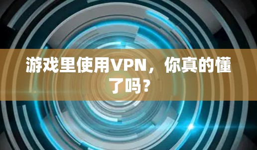 游戏里使用VPN，你真的懂了吗？